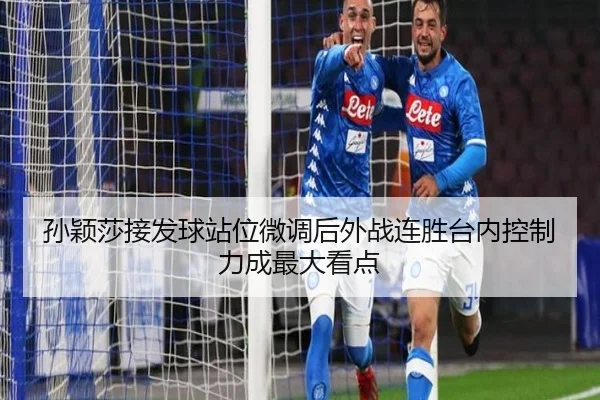 孙颖莎接发球站位微调后外战连胜台内控制力成最大看点（mksports）
