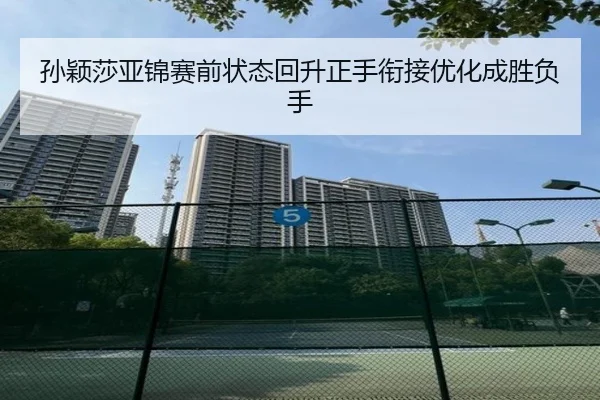 孙颖莎亚锦赛前状态回升正手衔接优化成胜负手（mksports）